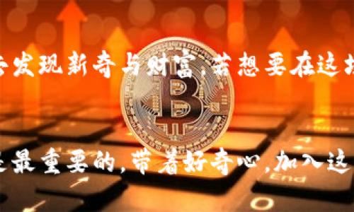 云币上线SC虚拟币：一场数字货币的嘉年华盛宴
keywords云币, SC虚拟币, 数字货币, 加密资产/keywords

引言：数字货币的风口浪尖
在这个信息爆炸的时代，数字货币宛如一场狂欢的嘉年华，令人目不暇接。今天，我们的主角是刚刚上线的SC虚拟币，它将在云币这个活力四射的舞台上大展拳脚。想象一下，云币就像是一个热情好客的宴会主持人，而SC虚拟币则是那个带着独特风味的小吃，让人忍不住想一尝为快。那么，SC虚拟币究竟有怎样的魅力呢？

一、SC虚拟币：新星崛起的背景故事
在深入探讨之前，我们先来认识一下SC虚拟币的“身世背景”。它并不是某个遥不可及的神话，而是经过多年的市场摸索与技术创新而诞生的数字资产。就像发掘新宝藏一样，SC虚拟币是在充分考量用户需求和市场趋势的基础上，设计出了一条适合大众的价值传递路径。谁还没点小烦恼呢？不用担心，SC虚拟币就是那位及时雨，帮助你轻松应对数字时代的各种挑战。

二、云币平台：虚拟币交易的新天地
云币作为一个新兴的交易平台，犹如一片生机勃勃的森林，吸引着成千上万的数字货币爱好者。在这里，用户不仅可以交易各种类型的虚拟币，还可以享受到高效、安全的交易体验。接下来，让我们看看云币是如何包装这场即将开启的SC虚拟币盛宴的。

三、SC虚拟币的独特价值
SC虚拟币的上线，可谓是开足了马力，势头如虹。它的核心竞争力不止体现在技术层面，还与其背后的团队和发展愿景密切相关。想象一下，当所有元素在舞台上燃起火花时，SC虚拟币便如同那耀眼的火焰，吸引着每一个人的目光。从投资价值到实用性，它都展现了不同凡响的一面。

四、为何选择在云币交易SC虚拟币？
提到交易所，你是不是会冒出很多选择？没错，云币在竞争激烈的市场中如何脱颖而出呢？首先，它拥有用户友好的界面，像一位耐心的老师，带领新手用户轻松上路。同时，安全性与流动性也是云币的强项，就像是一个精明的护航者，为你的投资保驾护航。

五、投资SC虚拟币的优缺点
当然，生活不可能一帆风顺，投资也有其风险。SC虚拟币的投资就像一场高刺激的过山车，令人惊喜又让人紧张。在享受收益的同时，我们也要清楚地认识到可能的风险。在这里，幽默的说，投资就像是和朋友唱的《你不曾爱我》，有时候真是让人心想事成，有时候却又让人哭笑不得。

六、市场前景：SC虚拟币看得见的未来
谈到市场前景，SC虚拟币的潜力如同海洋的潮起潮落，令人期待与敬畏。现在的科技迅猛发展，数字货币已成为不可阻挡的趋势。SC虚拟币将借助云币平台的强大资源，迅速提升知名度，逐渐被市场接受。一想到未来，SC虚拟币可能会像一颗新星，照亮整个数字货币的夜空。

七、总结：数字经济的美好未来
数字货币的崛起是时代潮流的必然结果，云币平台和SC虚拟币相遇，是数字经济领域的一次美丽邂逅。在这个充满无限可能的世界里，我们每个人都可以成为探索者，去发现新奇与财富。若想要在这场嘉年华中绽放光芒，就不妨与SC虚拟币携手同行。

尾声：让我们共同期待
云币上线的SC虚拟币，让我们一起加速进入数字货币的新时代！在这个充满机遇的舞台上，期待每位投资者都能找到最适合自己的节奏。不管成绩如何，欢笑与探索才是最重要的，带着好奇心，加入这场嘉年华吧！