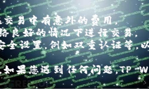 为了在TP Wallet中将USDT兑换为BNB，您可以按照以下步骤操作：

### 步骤 1: 打开TP Wallet
首先，确保您已经安装了TP Wallet，并登录到您的账户。如果您还没有TP Wallet，您需要到应用商店下载并安装它。

### 步骤 2: 选择“交易”或“兑换”
登录后，您将在主界面看到多个选项。寻找“交易”或“兑换”选项，这通常会在钱包的首页或导航菜单中。点击进入。

### 步骤 3: 选择兑换的币种
在交易页面，您会看到两种币的选择。选择您想要兑换的币种。
- 在第一个下拉菜单中，选择USDT作为您要兑换的币种。
- 在第二个下拉菜单中，选择BNB作为您想要兑换的币种。

### 步骤 4: 输入兑换金额
接下来，在金额框中输入您想要兑换的USDT数量。系统会自动计算出您可以获得的BNB数量。请注意查看当前的汇率，并确保您满意该交易。

### 步骤 5: 确认交易
在确认页面，系统将为您展示此次交易的详细信息，包括兑换数量、手续费等信息。请再次检查一遍，确保没有错误。如果一切正确，点击“确认”进行交易。

### 步骤 6: 等待交易完成
一旦您确认交易，TP Wallet会处理您的请求。通常，这个过程是快速的，但有时可能需要几分钟。在此期间，请耐心等待，您可以查看交易记录，确认交易状态。

### 步骤 7: 查看资产
成功兑换之后，您可以在钱包的资产页面查看您的BNB余额。这时，您就完成了将USDT兑换为BNB的操作。

### 注意事项
- **手续费**：在进行兑换前，请确保了解相关的手续费，避免在交易中有意外的费用。
- **网络状态**：兑换速度可能会受到网络状态的影响，请在网络良好的情况下进行交易。
- **安全性**：确保您的TP Wallet是最新版本，并开启相关的安全设置，例如双重认证等，以保护您的资产安全。

这些步骤可以帮助您顺利地在TP Wallet中将USDT兑换为BNB。如果您遇到任何问题，TP Wallet的客服支持也能为您提供帮助。希望您的交易顺利！