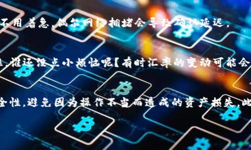 在TPWallet中将币转成USDT的过程中，你可以按照以下步骤进行。然而，在提供详细步骤之前，请确保你对加密货币交易有基本的了解，并注意相关的风险和费用。下面是一个一般性的指导，帮助你完成这一过程：

### 步骤1：打开TPWallet应用
首先，确保你已经下载并安装了TPWallet应用，并且你的钱包已经设置并充入了需要转换的币。打开TPWallet应用，登录你的账户。

### 步骤2：查找币种
在TPWallet主界面，你将看到你的余额和持有的币种。找到你想要转成USDT的币，通常在列表中可以直观地看到。

### 步骤3：选择交易
点击你要转换的币旁边的“交易”或“交换”选项，进入交易页面。在这里，你会有选择与USDT进行交换的选项。

### 步骤4：输入转换数量
在转换页面，你需要输入你希望转换的币的数量。系统会自动计算出你将获得的USDT数量。确保仔细核对相关汇率，避免亏损。

### 步骤5：确认交易
完成输入后，仔细检查所有信息，包括交易汇率、手续费等。如果一切可靠无误，点击“确认交易”按钮开始交易。

### 步骤6：等待交易完成
交易完成后，你需要等待几分钟，直到交易在区块链上确认。你可以在“交易记录”中跟踪交易状态。

### 步骤7：查看USDT余额
一旦交易完成，返回TPWallet主界面，你的USDT余额将会更新。若余额未及时更新，不用着急，偶尔网络拥堵会导致确认延迟。

### 总结
将币转成USDT的过程虽然听起来简单，但在此同时，你也需要关注市场的波动。记住，谁还没点小烦恼呢？有时汇率的变动可能会让你措手不及。

### 注意事项
在进行任何币种交换之前，确保你了解每一个步骤，并认真考虑你选择的平台的安全性，避免因为操作不当而造成的资产损失。此外，TPWallet是否在你的地区提供服务也很重要。

希望以上信息能帮助你顺利将币转成USDT！如有其他疑问，随时询问。