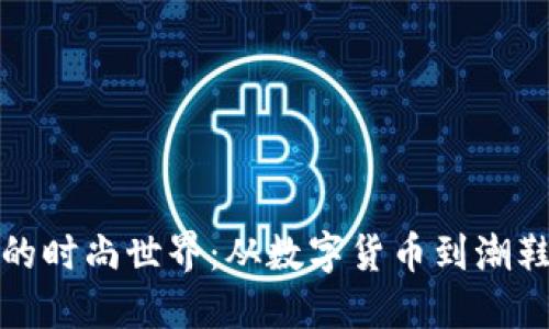 走进虚拟币的时尚世界：从数字货币到潮鞋的另类旅程