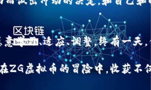   “像搭乘过山车一样的ZG虚拟币，财富的大冒险等你来挑战！” /   
 guanjianci ZG虚拟币, 数字货币, 投资理财, 加密货币 /guanjianci 

引言：虚拟币的时代
在这个信息技术飞速发展的时代，虚拟货币就像是一个神秘的盒子，里面藏着无数财富的可能性。ZG虚拟币，作为其中的一颗璀璨明珠，吸引着无数投资者的眼球。不过，在这条财富的过山车上，不仅需要胆量，还需要智慧和策略。让我们一起揭开ZG虚拟币的秘密，了解它的魅力，以及如何在这个大冒险中找到你的航向。

ZG虚拟币是什么？
ZG虚拟币是一种基于区块链技术的数字货币，旨在为用户提供安全、快捷和匿名的交易服务。与传统货币相比，它没有中央银行的控制，更加无国界，赋予了用户更大的自由度。想象一下，你可以在世界任何一个角落进行交易，而不必担心汇率波动或是国际转账的繁琐，这显然是一个令人兴奋的想法。

如同搭乘过山车的体验
持有ZG虚拟币就像是乘坐过山车，你永远不知道下一站会是高潮还是低谷。价格波动剧烈，但正是这种不确定性吸引了无数投资者。谁还没点小烦恼呢？买入时的犹豫，卖出时的焦虑，都是这场财富冒险游戏的一部分。

ZG虚拟币的基本知识
那么，在这趟虚拟币的过山车中，你需要了解些什么呢？首先，我们要知道ZG虚拟币是如何运作的。它使用区块链技术，这是一种去中心化的分布式账本，这意味着每一笔交易都被记录在一个安全的平台上，可以被所有人在一个匿名的环境中访问。这种透明性为交易带来了信任感，但同时你也需要小心，因为网络上不乏诈骗分子。

投资ZG虚拟币的理由
那么，为什么你应该考虑投资ZG虚拟币呢？首先是它的潜力。随着数字经济的不断发展，越来越多的商家开始接受虚拟货币支付。ZG虚拟币的用户群体也在不断扩大，这为其价格的上升提供了支持。想象一下，几年之后，你手中的ZG虚拟币价值翻了几番，这无疑是双赢的游戏。

风险管理：你的安全带
乘坐过山车虽然刺激，但安全仍然是第一位的。在投资ZG虚拟币时，风险管理是你必须掌握的技能。首先，永远不要投资超过你能承受的损失的金额。保持冷静，做好资金分配，无论市场如何波动，都要坚持自己的投资原则。

如何获取ZG虚拟币？
获取ZG虚拟币的方法多种多样。最常见的方式是通过交易所购买，但实际上，你也可以通过挖矿、接受ZG虚拟币支付等方式获得它。想象一下，你开了一家咖啡店，顾客可以用ZG虚拟币支付，简直就是把投资的机会和美味的咖啡结合在了一起，何乐而不为呢？

ZG虚拟币的未来
未来的ZG虚拟币将会呈现怎样的趋势？这是一个值得深思的问题。有分析师认为，随着区块链技术的不断成熟和监管政策的逐渐完善，ZG虚拟币有望迎来更大的发展空间。你可能会问，这个未来是不是会像那种哗哗作响的过山车一样刺激？当然！但与此同时，也有可能出现一些“逆风”的局面，所以我们仍然需要保持谨慎。

结论：你准备好乘坐过山车了吗？
ZG虚拟币的魅力无可否认，它代表了未来金融的一种趋势。不过，在你决定乘坐这趟财富过山车之前，请务必做好充分的准备。只要你保持冷静、理智，懂得如何应对市场的波动，相信在这趟刺激的旅程中，你一定能够找到属于你的财富之路。

小贴士：如何保持投资心态？
在这场财富过山车的旅程中，保持良好的投资心态是至关重要的。时刻提醒自己，投资是一场马拉松，而非短跑。市场波动是常态，不要因为短期的波动而做出冲动的决定。和自己和解，告诉自己：“这只是一个阶段，我永远会有下一次机会。”

总结：每一次投资都是一次新的开始
在ZG虚拟币的世界中，每一次投资都是一次新的挑战与机遇。无论是激动人心的高峰，还是令人沮丧的低谷，都是旅程中不可或缺的一部分。只要你愿意学习、适应、调整，终有一天，你会在这趟过山车中找到自己的财富乐园。

当然，现实中的投资就像是一场碰碰车，时而会遭遇意外，但我们要学会好好享受这趟旅程，因为，每一次碰撞都是一次成长的机会。没错，真心期待你在ZG虚拟币的冒险中，收获不仅是财富，更是属于你的故事。