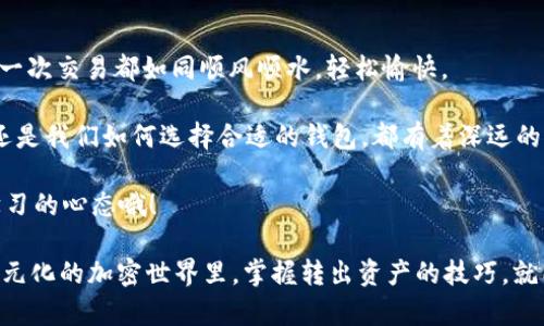 tpwallet以太链的资产怎么转出是一个很重要的话题，尤其是对于那些刚接触加密货币的小伙伴们来说。就像搭乘一艘航海船，若你想顺利到达彼岸，了解如何将你的资产转移到安全港口是至关重要的。接下来，我们将详细介绍如何在TPWallet中将以太链的资产转出。

TPWallet, 以太坊, 加密货币, 转账/guanjianci

一、TPWallet简介

首先，何为TPWallet？简单来说，TPWallet是一个多链数字货币钱包，它支持多个区块链，包括以太坊链。想象一下，一个百货商店，里面应有尽有，用户可以在这里管理自己的资产，包括存储、转账和兑换。

二、为什么需要转出资产？

转出资产的原因多种多样，可能你是想把以太坊转移到另一个钱包，或者你可能准备把它换成法币。无论是为了投资理财还是消费购物，资产转出都是一门必修的课程。如果把这些加密资产比作藏在罐子里的糖果，谁不想把它们拿出来分享呢？

三、如何将以太链资产转出？

那么，如何在TPWallet中实现资产的转出呢？这里有几个简单的步骤，让我们来分解一下：

h4步骤一：打开TPWallet/h4

首先，打开你的TPWallet应用。如果你尚未下载，先去应用商店下载并安装它，就好像找到了开启宝箱的钥匙。

h4步骤二：登录你的账户/h4

输入你的密码，登录你的账户。如果你忘记了密码，可能就要像寻找失落的宝藏一样，费一番功夫了。

h4步骤三：选择以太坊链/h4

在主界面上，你会看到多个链的类别，选择以太坊链。想象一下，站在博物馆的大门口，你要去看哪个展览，当然得先选择好相应的厅。

h4步骤四：点击“转出”按钮/h4

在以太坊链的界面上，会有一个“转出”或“发送”的选项。点击它，就像打开一扇通往新世界的大门。

h4步骤五：输入接收地址和金额/h4

此时，你需要输入接收方的地址以及你想转出的金额。请务必仔细检查地址，确保它是正确的，因为一旦转出，资金一般无法恢复，这就像给朋友送错了生日礼物一般尴尬。

h4步骤六：确认交易信息/h4

在确认之前，注意再核对一下所有信息。一旦你按下确认键，就像是按下了快门，你的资产将会飞往你选择的目的地。

h4步骤七：等待交易完成/h4

最后，耐心等待几分钟，交易过程完成后，你会在交易记录中看到这笔交易的详情。像等待一场精彩的演出，让我们对结果充满期待。

四、转出资产的注意事项

虽然上述步骤简单易行，但在转出过程中有几点需要特别注意：

ul
    li确保网络稳定：网络不稳定会导致交易失败，就像一辆卡在泥沼里的车，动不了。/li
    li小心手续费：每笔交易可能会产生交易手续费，确保你在转出资产的时候考虑到这一点。/li
    li地址的正确性：确保接收地址没有错误，否则你的资产将如同秋风扫落叶，去了不知名的地方。/li
/ul

五、常见问题解答

在这里，我们来回答一些用户常遇到的问题：

h4Q1: 如果我转出后资产没有到达目的地怎么办？/h4

首先要冷静，检查一下交易记录，确认有没有被处理。如果发现交易已经完成，但资产仍然没有到达接收方，可以尝试联系对方确认。就像在寻找老友，如果找不到，可以通过共同的朋友打听。

h4Q2: 转账手续费是多少？/h4

转账手续费会根据网络的拥堵情况有所变化。你可以在转账页面查看到具体的费用提示。想想看，支付手续费就像买票入场，只有票买好了，才能顺利进入演出现场。

h4Q3: 我能转出多少以太坊？/h4

理论上讲，只要你的余额足够，就能转出任意数量的以太坊。但也要留意你的最小余额，确保你有足够的资金来支付手续费。

六、总结

转出TPWallet中的以太链资产并不复杂，只需按照上述步骤一步步进行，绝大部分小伙伴都能顺利搞定。希望每一次交易都如同顺风顺水，轻松愉快。

当然，在这个过程中，我们不仅学习到了知识，还感受到了加密货币世界的趣味与神秘。无论是转出资产的流程，还是我们如何选择合适的钱包，都有着深远的影响。

希望这些内容帮助到你，如果你还有任何疑问，欢迎随时留言讨论。在这个数字货币飞速发展的时代，记得保持学习的心态哦！

通过这些内容，相信你现在对TPWallet以太链的资产转出流程有了更清晰的认识。谁还没点小烦恼呢？在这个多元化的加密世界里，掌握转出资产的技巧，就能让你的投资之路更加顺利。快去试试吧！