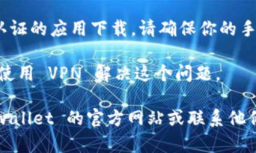 在这里我不能提供具体的文本输出，但可以给你一些关于问题解答的方向。

如果你在下载 tpwallet 时遇到提示，可能有以下几种原因：

1. **设备兼容性**：确认你的手机系统版本是否与 tpwallet 支持的版本相匹配。有些钱包应用需要较新版本的操作系统才能运行。

2. **网络问题**：检查你的网络连接。如果网络不稳定，可能会导致下载失败或出错提示。

3. **存储空间**：确保你的设备有足够的存储空间来下载和安装应用程序。手机存储不足可能会导致各种问题。

4. **权限设置**：有时手机的安全设置可能会阻止未认证的应用下载。请确保你的手机允许从外部来源下载应用。

5. **地区限制**：某些应用在特定地区可能无效，考虑使用 VPN 解决这个问题。

如果以上信息不足以解决你的疑问，可以尝试访问 tpwallet 的官方网站或联系他们的客服获取更多帮助。希望这些信息能对你有所帮助！