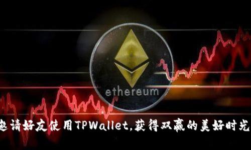 邀请好友使用TPWallet，获得双赢的美好时光！