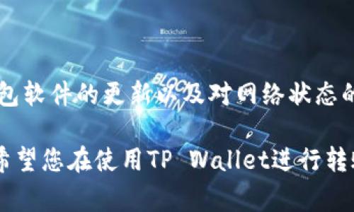 在使用TP Wallet进行转账时，可能会遇到转账失败的情况。这种情况可能由多种原因造成，了解这些原因有助于用户更好地管理他们的交易。以下是一些常见的原因和解决方案。

1. 网络问题
在进行转账时，网络的稳定性至关重要。网络不稳定或者断开连接都会导致转账请求无法被处理。
解决方案：确保您的设备连接到稳定的Wi-Fi或移动数据网络，尝试重新连接网络后再进行转账。

2. 余额不足
如果您的钱包余额不足以覆盖转账金额及其相关的手续费，转账将会失败。
解决方案：检查您的钱包余额，确保余额充足。如果余额不足，请先充值。

3. 地址错误
输入错误的目标地址是导致转账失败的常见原因之一。如果地址不正确，您的资金可能会被转到错误的账户，甚至永久丢失。
解决方案：仔细检查您输入的地址，确保没有任何拼写错误，最好将地址复制粘贴。

4. 智能合约问题
有时转账涉及智能合约，例如在去中心化交易所上进行交易。如果智能合约存在问题，转账将无法完成。
解决方案：查看相关项目的公告，确认是否有智能合约的问题或更新。如果问题持续存在，可以联系相关项目的客服。

5. 交易确认时间过长
在区块链网络上，交易需要一定的确认时间。如果网络繁忙，交易确认速度会减慢，导致转账失败或延迟。
解决方案：耐心等待，同时关注区块链网络的状态。如果确认时间过长，可以考虑重新发起转账。

6. 钱包软件故障
如果钱包本身出现故障，例如软件崩溃或存在bug，可能导致转账失败。
解决方案：尝试重新启动钱包应用，确保其是最新版本，必要时卸载并重新安装。

7. 交易限额问题
某些钱包或交易所对单次转账金额有上限限制。如果您的转账超出限制，交易将会失败。
解决方案：查看钱包或交易所的相关规定，如果金额超过限额，尝试分多次转账。

总结
转账失败的原因可能涉及多个方面，用户在操作时应仔细检查每一个环节。同时，保持钱包软件的更新以及对网络状态的关注也是至关重要的。即使碰上小烦恼，不妨深呼吸，逐步排查，相信您能顺利完成转账！

通过了解TP Wallet转账失败的原因，用户可以更有效地排除故障，确保交易顺利进行。希望您在使用TP Wallet进行转账时能够更加顺畅！