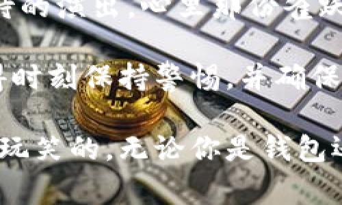 提币到交易所的操作步骤通常类似，但具体的流程可能因不同的钱包和交易所而异。以下是一个通用的过程，帮助你了解如何将币从TP Wallet（或任何其他钱包）提到交易所:

1. 登录你的TP Wallet
首先，你需要打开TP Wallet并使用你的认证信息登录。确保你的钱包已成功创建并且已经备份了恢复种子词，毕竟，安全是第一位的！

2. 选择提币功能
在钱包主界面，你会看到一个“提币”或“转账”的选项。点击这个选项，准备将你的币发送到交易所。

3. 获取交易所的充值地址
在你选择要提币的交易所（例如 Binance、Coinbase 等），登录你的账户，找到“充值”或“存款”选项。选择你想要提的币种，然后复制对应的充值地址。

4. 填写提币信息
回到TP Wallet，将刚刚复制的充值地址粘贴到提币页面的地址栏中。接着，输入你想要提取的币的数量。记得再三确认这个地址，看起来就像你最爱的饮料的配方，谨慎是王道！

5. 确认交易费用与时间
每次提币都会有一定的交易费用，通常会在提币页面上显示。了解这点很重要，因为提币费用有时会像隐藏的小妖怪一样悄悄来访。有些网络在高峰期会变得拥堵，可能导致提币的时间变得较长。

6. 进行身份验证
根据你的钱包设置，可能需要进行一些身份验证步骤，比如输入二次验证码或进行指纹识别。这就像是在健身房里要验证一下你的会员卡一样，确保只有你能进得去！

7. 提交请求
所有信息核对无误后，提交你的提币请求。此时，TP Wallet 会提示你确认操作，确保你的脑海中没有混淆的其他移币操作，也许要稍作思考：“我换了币种后，是不是得换张鞋子出去一趟？”

8. 查看交易状态
提币请求提交后，你可以在交易记录或提币历史里查看该笔交易的状态。多数钱包都会提供交易状态的跟踪功能，就像追踪快递一样，期待的心情让人难以自持。

9. 充值到交易所
一般情况下，提币完成后，币到账交易所需要一些时间，受网络拥堵或其他因素影响可能有所不同。你可以耐心地等待，也可以在这段时间内去泡一杯茶，来一段小的冥想。

10. 验证到账
最后，当你在交易所看到币到账通知时，就可以进行交易或其他操作了。好比终于等到了一场万众期待的演出，心里那份雀跃估计也能让你跳起舞来！

总结起来，提币操作其实是一个简单而顺畅的过程，只要在每一步都小心谨慎，就不会出错。然而，记得时刻保持警惕，并确保你的钱包安全，为你的加密之旅做好充分准备！

在操作过程中，切记保持警觉，确保所输入的每个信息都是正确无误的。尤其是充值地址，这可不是开玩笑的，无论你是钱包还是交易所，任何错误都可能导致资产的丢失。而这，谁还没点小烦恼呢？希望你的提币之旅顺利无阻！