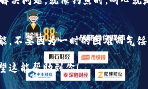 在处理购买加密货币的过程中，遇到无法买币的情况，确实会让人感到沮丧，仿佛在尝试打开一扇紧闭的大门，却发现门上挂着一把锁。不用担心，让我们一起来找出解决这个难题的方法，就像一位经验丰富的侦探，逐步揭开谜底。

第一步：检查你的网络连接
在这个信息高速发展的时代，网络就像是我们通往数字世界的桥梁。因此，确保你的网络连接稳定是至关重要的。如果网络不稳定，可能导致交易请求失败。你可以尝试刷新你的网络，或者换一个更强的Wi-Fi信号，看看情况是否改善。

第二步：确认你的账户状态
有时候，账户状态就像一把双刃剑。如果你的账户还没有通过认证，或者存在其他限制，那么购买过程也会受到约束。想办法确认你的账户是否已经完成所有必要的验证，确保一切合法合规，就像你在银行开户时需要提供身份信息一样。

第三步：查看你的余额
在进行任何交易之前，检查一下你的账户余额，确保你有足够的资金进行购买。如果你的余额不足，就像你试图用空钱包去买咖啡一样，这种情况是无法实现的。确保你的钱包中有足够的加密货币或法币，才能顺利进行交易。

第四步：选择正确的支付方式
不同的平台支持不同的支付方式，包括信用卡、银行转账等。如果你选择了一种不被TPWallet支持的支付方式，交易自然会失败。根据TPWallet的指导手册，选择合适的支付方式，确保你的付款能够顺利进行。

第五步：检查交易限制
每个平台对交易都有不同的限制，有可能是每日交易额度、最低交易额或是其他限制条件。就像你去自助餐厅，只能吃到特定的菜品一样，查看TPWallet的交易规则，以免因不符合条件而无法完成购买。

第六步：联系客服支持
如果以上步骤都没有解决你的问题，向TPWallet的客服求助可能是个不错的选择。他们就像是你进行数字探索的向导，一定能为你提供最直接的帮助。而且，别忘了，提问的方式也可以轻松一些，谁知道呢，也许客服会分享一些有趣的交易故事供你参考！

第七步：保持耐心
最后，也是最重要的一点，保持耐心。当交易失败时，不要急于下结论，很多时候系统繁忙只是偶尔现象，稍等片刻再试一次，往往能够解决问题。就像钓鱼时，耐心就是成功的关键，享受这个过程，慢慢来也没关系。

总结
买币入门的旅程可能会遇到各种坎坷，但只要清楚每一步应该做什么，问题总能迎刃而解。记住，这个数字货币的世界充满了无限可能，不要因为一时的困难而气馁！就像每位投资者在股市中的起伏一样，关键是要乐观面对。希望你能够早日顺利买入自己心仪的币种，开启你的加密货币投资之旅！

这篇内容不仅详细介绍了买币时可能遇到的问题，还结合了轻松幽默的语调，让读者在获取信息的同时，也能感受到阅读的乐趣。希望这能帮助到你！