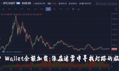 “TP Wallet余额加载：像在迷雾中寻找灯塔的旅程”