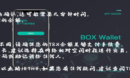 要在TPWallet中将TRX兑换成以太坊（ETH），请按照以下步骤进行操作。请注意，具体的步骤可能因TPWallet的更新而略有变化，建议随时查看官方的使用说明。

### 步骤一：下载安装TPWallet

1. **下载TPWallet**: 访问官网下载适用于您的设备的TPWallet应用。您可以在iOS App Store或Android的Google Play商店找到它。
2. **创建钱包或导入钱包**: 如果您是新用户，可以按照提示创建新钱包。如果您已有钱包，可以选择导入。

### 步骤二：存入TRX

1. **打开TPWallet**: 进入您的TPWallet，确保您的TRX已经存入到钱包中。
2. **获取TRX地址**: 点击“接收”获取您的TRX地址，以便从其他地方转账。

### 步骤三：选择兑换功能

1. **找到兑换功能**: 在TPWallet的首页，寻找“兑换”或“Swap”选项，通常位于底部导航栏中。
2. **选择兑换币种**:
   - 在“从”选项中选择“TRX”。
   - 在“到”选项中选择“ETH”。

### 步骤四：输入兑换数量

1. **输入数量**: 选择您想要兑换的TRX数量。兑换的ETH数量将自动计算并显示。
2. **确认兑换**: 再次检查确保输入正确，点击“确认”进入下一步。

### 步骤五：支付手续费

1. **查看手续费**: 在确认页面，TPWallet会显示此次交易的手续费（通常以TRX计价）。
2. **确认交易**: 确认所有信息无误后，点击“确认交易”。系统会提示您输入钱包密码以确认交易。

### 步骤六：完成交易

1. **等待交易确认**: 交易提交后，您需要等待区块链的确认，这可能需要几分钟时间。
2. **查看余额**: 交易完成后，您可以在钱包中查看ETH的余额。

### 注意事项

- **交易费用**: 交易的手续费会根据网络状况而有所不同，请确保您的TRX余额足够支付手续费。
- **网络拥堵时段**: 在网络繁忙时，交易确认可能会延长，建议选择在网络相对空闲时段进行交易。
- **安全性**: 确保您的钱包是安全的，不要透露钱包密码或助记词给任何人。

通过以上步骤，您就可以在TPWallet中将TRX顺利兑换成以太坊（ETH）。如果您有任何疑问，建议查阅TPWallet的官方帮助文档以获得最新的信息和支持。