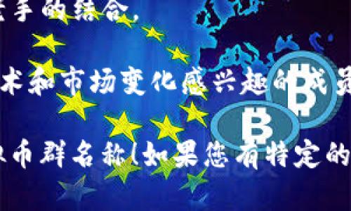 当然可以！以下是一些虚拟币群的名称建议，涵盖不同风格和主题：

1. **币圈小先锋** - 适合年轻的投资者和交易者，体现出一种活力和前卫感。
   
2. **数字金库** - 含义明确，暗示群内成员分享和讨论关于虚拟货币的财富增长和投资知识。

3. **链上共赢** - 强调合作与分享，与区块链的理念相吻合。

4. **币海导航** - 意味着群成员可以在虚拟货币的广阔海洋中找到指引和方向。

5. **虚拟货币畅想团** - 适合讨论未来趋势和创新想法的群体。

6. **矿工之家** - 针对对挖矿感兴趣的群体，温馨而有归属感。

7. **区块链咖啡馆** - 轻松的氛围，适合交流最新的行业动态和个人见解。

8. **币圈传奇** - 吸引那些志在取得成功和成就的投资者。

9. **数字资产探索者** - 强调探索和学习，适合新手和老手的结合。

10. **未来货币实验室** - 未来导向，适合那些对新兴技术和市场变化感兴趣的成员。

希望这些名称能激发您的灵感，帮助您找到一个合适的虚拟币群名称！如果您有特定的主题或风格偏好，请告诉我，我可以提供更具针对性的建议。