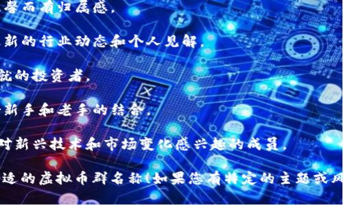 当然可以！以下是一些虚拟币群的名称建议，涵盖不同风格和主题：

1. **币圈小先锋** - 适合年轻的投资者和交易者，体现出一种活力和前卫感。
   
2. **数字金库** - 含义明确，暗示群内成员分享和讨论关于虚拟货币的财富增长和投资知识。

3. **链上共赢** - 强调合作与分享，与区块链的理念相吻合。

4. **币海导航** - 意味着群成员可以在虚拟货币的广阔海洋中找到指引和方向。

5. **虚拟货币畅想团** - 适合讨论未来趋势和创新想法的群体。

6. **矿工之家** - 针对对挖矿感兴趣的群体，温馨而有归属感。

7. **区块链咖啡馆** - 轻松的氛围，适合交流最新的行业动态和个人见解。

8. **币圈传奇** - 吸引那些志在取得成功和成就的投资者。

9. **数字资产探索者** - 强调探索和学习，适合新手和老手的结合。

10. **未来货币实验室** - 未来导向，适合那些对新兴技术和市场变化感兴趣的成员。

希望这些名称能激发您的灵感，帮助您找到一个合适的虚拟币群名称！如果您有特定的主题或风格偏好，请告诉我，我可以提供更具针对性的建议。