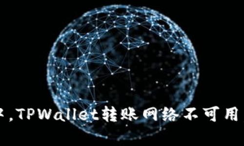 在数字货币的海洋中，TPWallet转账网络不可用，这条航线能否重启？