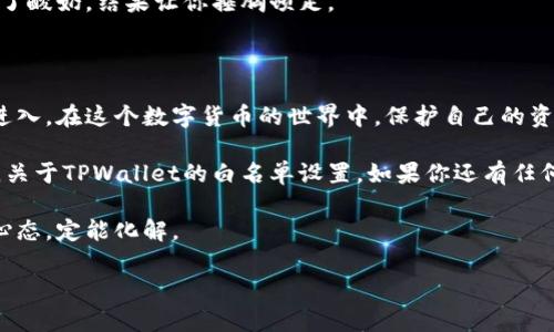 在介绍如何进行TPWallet白名单设置之前，我们先来了解一下什么是TPWallet以及白名单的概念。

什么是TPWallet？

TPWallet是一个为多种区块链资产提供安全存储和管理的钱包. 它支持多种数字货币和代币，让用户能够方便地进行资产管理、交易与转账。简单来说，它就像一个数字世界中的“保险箱”，保证你的资产安全。此外，TPWallet还提供了丰富的功能，包括交易所的连接、资产的快速转换等。

白名单的意义

在TPWallet中，白名单的概念类似于一个邀请函，只有在这个名单上的地址才能进行特定的操作，比如转账或提币。这种机制通常用于提高安全性，防止未经授权的地址进行不良操作。相当于你家里的门锁，只有你信任的朋友（白名单上的地址）可以进来，而陌生人可就不行了。

TPWallet白名单设置步骤

现在，我们进入正题，详细介绍如何设置TPWallet的白名单。别担心，我会将每一步都讲得简单易懂，就像你在看一本有趣的食谱书一样。

第一步：下载和安装TPWallet

如果你还没有下载TPWallet，首先要去官网下载并安装它。这就像一个食材的准备阶段，只有有了优质的食材，才能烹饪出美味的菜肴。

第二步：注册和登录

安装完毕后，启动TPWallet进行注册或登录。输入你的信息，就像填写个人信息表一样，不过要记得保护好你的私钥，就像保管好你的身份证一样重要。

第三步：找到设置界面

登录后，在钱包的主界面中寻找“设置”选项。通常这个选项在右上角，代表着你即将进入一种“管理”的状态。而在这里，我们要进行的是白名单的设置。

第四步：添加白名单地址

在“设置”选项中，找到“安全”或“白名单”选项，点击进入。在这里你将看到一个“添加地址”的按钮。就像开启了通往新世界的大门，你可以在这里输入你想要添加到白名单中的地址。在输入时，一定要仔细检查，确保没有输错。毕竟，进入白名单的门槛可不能随便抬高！

第五步：确认和保存

输入完地址后，系统会要求你确认添加信息。确认无误后，点击“保存”按钮。一切就绪，字母跳动的瞬间，白名单地址就成功添加了！

小提示：

在添加地址时，如果你的TPWallet支持多种币种，确保选择正确的网络和币种。这一点就像在超市买牛奶时，不小心挑到了酸奶，结果让你捶胸顿足。

结尾小总结

通过以上几步，你就成功设置了TPWallet的白名单。这个过程就像是为你的钱包设置一把锁，确保只有你信任的人才能进入。在这个数字货币的世界中，保护自己的资产安全是每个投资者必须注意的事项，设置白名单无疑是一个有效的方法。

在未来的数字资产管理中，记得定期审查你的白名单，确保没有多余的地址。在这个日新月异的时代，安全性永远是首位。关于TPWallet的白名单设置，如果你还有任何疑问或困惑，不妨去它的官方论坛或社群寻求帮助，那里总会有热心的小伙伴愿意伸出援助之手。

最后，不管你在进行何种投资，都要保持理性，不要盲目跟风，理智看待每一次投资，就像生活中遇到的小烦恼，及时调整心态，定能化解。

希望这个指南能够助你一臂之力，让你在TPWallet的使用过程中更加顺利！