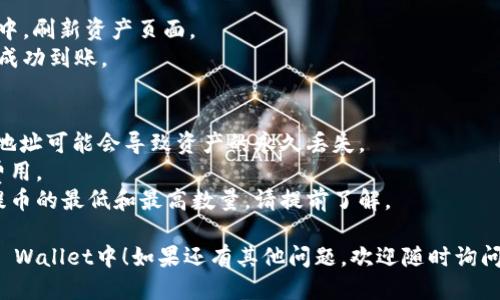 提币到TP Wallet的步骤如下：

### 一、准备工作
1. **下载并安装TP Wallet**：首先确保您在手机上安装了TP Wallet应用。可以在App Store或Google Play中搜索“TP Wallet”进行下载。
2. **创建或导入钱包**：如果您是新用户，按照提示创建一个新钱包；如果您已经有钱包，可以通过恢复助记词或私钥导入现有钱包。

### 二、获取TP Wallet地址
1. **打开TP Wallet**：启动您的TP Wallet应用。
2. **选择资产**：在主页上，点击“资产”选项。
3. **找到Core币**：在资产列表中找到Core币，点击进入。
4. **复制地址**：点击“接收”按钮，系统会显示您的Core币地址。复制此地址，以便后续提币使用。

### 三、在交易所提币
1. **登录交易所**：使用您购买Core币的交易所账号登录。
2. **找到“提币”选项**：在交易所的资产管理页面，找到“提币”或“提现”选项。
3. **输入信息**：
   - **币种选择**：选择Core币（CORE）。
   - **提币地址**：粘贴您之前复制的TP Wallet地址。
   - **提币数量**：输入您希望提取的Core币数量。
4. **确认信息**：核对提币地址和数量是否正确，确保没有输入错误。因为一旦提币成功，无法取消。
5. **完成提币申请**：按照交易所的指示，完成提币操作，通常需要进行身份验证或提供其他安全措施。

### 四、检查交易状态
1. **查看提币记录**：在交易所的提币记录中，您可以查看提币申请的状态。
2. **等待区块确认**：提币成功后，您需要等待区块链的确认，时间可能会有所不同。

### 五、确认到账
1. **回到TP Wallet**：在您的TP Wallet应用中，刷新资产页面。
2. **查看Core币余额**：确认您的Core币已经成功到账。

### 温馨提示
- 在提币时，请务必检查地址是否正确。错误的地址可能会导致资产的永久丢失。
- 留意交易所的提款手续费，以免产生意外的费用。
- 有些交易所可能会限制提币频率，以及单次提币的最低和最高数量，请提前了解。

希望这些信息能够帮助您顺利将Core币提到TP Wallet中！如果还有其他问题，欢迎随时询问。