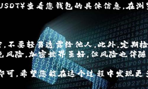 在使用TPWallet（通常与TP钱包相关联）时，查看资金池是否有USDT（常见的美元稳定币）或其他资产的过程并不复杂。以下是您可以遵循的步骤，其中包含相关的说明和一些小提示，确保您能顺利查看到所需的信息。

登录您的TPWallet账户
首先，确保您拥有TPWallet的账户，并且能够顺利登录。打开TP钱包应用或网站，输入您的用户名和密码，然后点击登录。在这里，我们默认您已经安装好TP钱包，若没有，可以前往官方网站下载适合您设备的版本。

访问资金池或资产管理模块
登录成功后，您需要找到“资产”或“资金池”部分。这通常位于应用的首页或侧边菜单中，可能被标记为“资产管理”、“钱包”或类似的表述。点击进入后，您将看到显示所有资产的界面。

查找USDT的相关信息
在资产管理页面，您可以查看到您所持有的各种加密货币。如果您在考虑资金池内的USDT，您需要在这一列表中寻找USDT（Tether）。
如果您发现USDT的图标或者名称，恭喜您，您的资金池中有USDT！点击USDT的图标，您会看到更详细的信息，包括当前余额、历史交易记录以及更多的交易选项。

未找到USDT时的处理方式
如果您在资产列表中没能找到USDT，那么可能有几种原因。首先，请确保您没有隐藏此资产。有些钱包允许用户自定义显示的资产类型，您可能需要在设置中调整显示选项。
另一种可能性是您还没有购买或转入USDT。在这种情况下，您可以选择将其他资产转换为USDT，或者通过交易所进行购买。对于新手用户，我们建议优先了解USDT的来源以及如何安全交易。

使用区块链浏览器查询更详细信息
若要获取更精确的信息，您也可以使用区块链浏览器，如Etherscan（针对Ethereum网络的USDT）查看您钱包的具体信息。在浏览器中输入您的钱包地址，即可查看所有与该地址相关的交易记录，包括USDT的流入和流出。
需要注意的是，在输入地址时请务必核对无误哦，谁还没点小烦恼呢？

小技巧和注意事项
在操作TPWallet或任何其他钱包时，请务必做好安全措施。例如，确保您的私钥或助记词保密，不要轻易透露给他人。此外，定期检查您的资产列表，确保没有异常活动。
在投资加密货币时，保持警惕和理性。如同走在大街上，时刻注意周围的环境，才能更好地避免风险。加密世界虽好，但风险也伴随其中，记得量入为出！

总结一下，查看TPWallet资金池的USDT非常简单，只需登录账户、访问资产管理模块并查找即可。希望您能在这个过程中发现更多有趣的加密货币世界，玩得开心，投资收益满满！