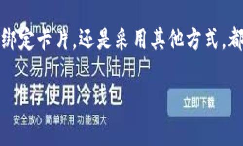 绑定信用卡或借记卡通常是交易平台的一项常规步骤，特别是涉及到加密货币的钱包应用，例如TPWallet。在钱包中绑定卡片，用户可以方便快捷地进行法币与数字货币之间的兑换操作。下面是关于TPWallet是否需要绑定卡的一些内容以及相关的探讨。

一、TPWallet简介
TPWallet是一款多功能加密货币钱包，用户可以在其中存储、管理和交易多种加密货币。随着数字经济的发展，越来越多的人开始关注和使用加密货币。TPWallet以其安全性和易用性吸引了众多用户。

二、绑定卡的必要性
那么，TPWallet要绑定卡吗？这个问题并没有简单的“是”或“不是”的答案。首先，我们需要理解绑定卡的意义。绑定银行信用卡或借记卡能够让用户更便捷地买入和卖出加密货币，例如通过卡片直接充值到TPWallet，或者在交易时迅速付款。

三、如何在TPWallet中绑定卡片
如果你决定绑定卡片，流程通常是非常简单的。用户需要在钱包应用中找到相关的资产管理或支付设置选项。这里是一般步骤：
ul
    li打开TPWallet应用，并登录你的账户。/li
    li点击“设置”或“支付”选项。/li
    li选择“绑定银行卡”或类似的选项。/li
    li输入你的卡信息，包括银行名称、卡号、到期日期和安全码。/li
    li确认信息无误后，提交信息并等待验证。/li
/ul

四、绑定卡的优缺点
绑定卡片的过程通常有助于提升用户体验，但是它也存在一些风险和不便之处：

h4优点：/h4
ul
    listrong便捷性：/strong一旦绑定，用户可以快速进行交易，而不必每次都手动输入卡信息。/li
    listrong实时到账：/strong使用卡片交易通常比其他转账方式更快。/li
    listrong提升交易的灵活性：/strong可以随时根据市场情况迅速买入或卖出。/li
/ul

h4缺点：/h4
ul
    listrong安全性：/strong绑定卡片可能带来某些安全隐患，例如个人信息泄露的风险。/li
    listrong费用：/strong某些银行可能会对加密货币相关交易收取额外费用。/li
    listrong限制：/strong部分地区的法律法规可能限制加密货币交易，影响银行卡使用。/li
/ul

五、常见问题
在绑定卡片的过程中，用户可能会遇到一些常见问题。比如，“如何确认我的卡片是否绑定成功？”或者“如果绑定的卡片失效，我该怎么办？”这是大家需要了解的信息：

h4确认卡片绑定状态/h4
用户可以在TPWallet的设置中查看绑定的卡片列表，通常会显示卡片的状态。如果状态显示为“已验证”或“正常”，那么绑定就成功了。

h4卡片失效的处理/h4
田园诗般的生活中，哪能总是一帆风顺，卡片失效是常有的事。此时，用户可以选择解绑失效的卡并绑定新的卡。操作步骤基本与第一次绑定相同，只需在设置中选择“解绑”并按照提示操作即可。

六、替代方案
如果用户不愿意绑定卡片，TPWallet也提供其他充值选项。例如，用户可以使用转账方式将资金转入钱包，或者直接通过加密货币交易所进行充值。这些方式虽然有些繁琐，但也能有效规避绑卡带来的风险。

七、总结
总而言之，是否在TPWallet中绑定卡片取决于你的个人需求和舒适度。如果你经常进行交易，绑定卡片可以带来便利；如果你对安全性关注较多，可能更倾向于其它方式。

在加密货币世界中，没有完美的解决方案，仅有适合你的道路。犹如一场探索之旅，每一步都是新的发现，无论是绑定卡片，还是采用其他方式，都是在为你的财富与梦想铺路。

所以，谁还没点小烦恼呢？让我们在TPWallet的探索中轻松前行吧！