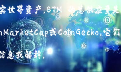 虚拟币BTM（Bytom）数量在不同时间可能会有所改变。Bytom 是一种区块链平台，专注于连接数字资产和现实世界资产。BTM 的总供应量是10亿个，其中一部分已经被矿工挖掘出来并在市场上流通。

如果您想获取当前BTM的数量或流通量的信息，建议查阅相关的加密货币交易所或者货币追踪网站，例如CoinMarketCap或CoinGecko，它们能提供最新的市场数据和信息。此外，您还可以关注Bytom的官方网站和社交媒体，以获取最新的新闻和更新。

如果您希望了解关于虚拟货币、区块链技术或特定于BTM的更多信息，请告诉我，我将很高兴为您提供详细的信息或解释。