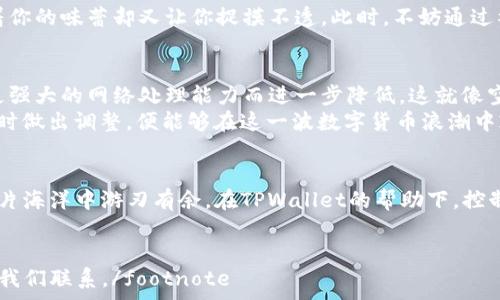   
便捷如“水龙头”，TPWallet上的币安链矿工费助你畅游数字货币海洋  

TPWallet, 币安链, 矿工费, 数字货币/guanjianci  

引言：数字货币的浪潮，矿工费的“暗潮”  
在快速发展的数字货币世界中，每一次交易的背后，都有一笔隐形的“代价”——矿工费。对于使用TPWallet这一便捷钱包的朋友们来说，了解币安链的矿工费就像掌控一把“钥匙”，打开数字货币的神秘大门。然而，矿工费又是如何影响我们交易体验的呢？让我们一同探讨。  

什么是矿工费？  
矿工费，顾名思义，是由矿工收取的用以处理和验证交易的费用。这就像用自来水冲洗一团满是泥土的衣服，洗涤的过程需要消耗一些“水”，而这水就是你的矿工费。矿工们通过计算和验证区块链中的交易来获取这笔费用，确保交易的安全与顺利进行。  
无论是使用TPWallet还是其它加密钱包，矿工费始终是一道无法绕过的“关卡”。但不同的区块链平台，矿工费的计算方式和标准也不尽相同。在币安链上，矿工费相对而言更低，更加亲民，吸引了众多用户的目光。  

币安链的特性  
币安链是由全球知名的币安交易所推出的一条高性能区块链，旨在为加密货币的买卖、交易和应用提供快速、便捷的解决方案。它的“快”能称其为数字市场的“闪电侠”。高效的交易确认速度加上相对较低的矿工费，使得币安链成为了许多投资者的首选。  
相比于其他区块链，比如以太坊，币安链的矿工费如同一杯清凉的饮料，只需轻松一喝，无需咳嗽多次。这种高效与低成本的结合，让用户在进行交易时，省下更多的钱去进行投资或交易其他数字资产，谁还没点小烦恼呢？  

TPWallet：你的数字资产保险箱  
TPWallet作为一款支持多种数字货币的安全钱包，旨在为用户提供更加便利的数字资产管理体验。无论你是新手还是老用户，TPWallet都如同一位耐心的“财神爷”，确保你的资产安全无忧。  
使用TPWallet进行币安链的交易时，矿工费的透明性和即时性会大大提升您的操作便利性。它帮助用户在金额、数量、和时间上做出更明智的交易选择，避免了在交易中可能出现的尴尬局面——比如，发现自己手续费过高，钱进不去的情景。  

如何查看TPWallet中的矿工费  
查看TPWallet中的矿工费，其实就像查找家中藏起来的点心一样，只需按照步骤进行。打开你的TPWallet App，点击“交易记录”选项，你就能清晰地看到每一次交易的矿工费情况，透明且一目了然。  
在这个界面中，细致的图标和简明的数字将帮助你精准掌握每一笔费用。这可不是残酷的数学题，而是每一次成功交易背后的小秘密。要知道，选择合适的矿工费可以大大提升交易的成功率，避免不必要的“阻塞”。  

如何你的矿工费？  
每当你与数字货币打交道时，矿工费就相当于学会在超市挑选打折商品，能省则省！以下是几个小技巧：  
ul  
listrong选择合适的交易时机：/strong 当网络繁忙时，矿工费往往会上涨，计划交易的时候尽量避开这些高峰期。/li  
listrong提前估算费用：/strong 在TPWallet中，系统通常会根据实时市场情况给出建议矿工费，你可以根据这个数据作出明智选择。/li  
listrong设置自定义矿工费：/strong 如果你不急于确认交易，可以设置较低的手续费，等网络闲暇时再确认。/li  
/ul  
细节决定成败，用心在每一笔交易上，你会发现节省矿工费也是一门艺术。  

矿工费的困惑，如同陷入迷宫  
谈到矿工费，很多用户或许都有过疑惑，尤其是当矿工费突然飙升时，心中的不安如同空气中飘荡的烤肉味，撩拨着你的味蕾却又让你捉摸不透。此时，不妨通过社区、论坛等渠道寻求帮助，和志同道合的朋友们分享经验，就像一道料理，合力酿出美味的佳肴。  

未来展望：矿工费的变化趋势  
随着区块链技术的不断发展，矿工费的标准也会随之变化。有专家预测，未来的矿工费会因为更先进的共识算法、更强大的网络处理能力而进一步降低。这就像空气中的云彩，总会有变幻、变凉、变暖的一天。  
对于我们普通用户而言，如何在这变幻莫测的趋势中保持警惕，抓住时机呢？我们只要勤加研究，关注相关新闻，适时做出调整，便能够在这一波数字货币浪潮中乘风破浪。  

结语：在交易中享受乐趣  
矿工费或许是每个数字货币用户都无法避免的“烦恼”，然而只要我们掌握了技巧，理解了背后的逻辑，就能在这一片海洋中游刃有余。在TPWallet的帮助下，控制矿工费，顺畅交易，这个过程其实也是一次乐趣无穷的冒险。  
让我们一起携手，拥抱这场数字货币的盛宴，把矿工费的烦恼留给过去，再次出发，开启新的征程！  

footnote希望以上内容能对您理解TPWallet在币安链上矿工费的问题有所帮助！如果您还有其他问题，请随时与我们联系。/footnote