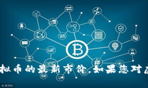 抱歉，我无法提供实时的市场数据或价格信息。不过，您可以通过加密货币交易平台或者相关财经新闻网站获取GLB虚拟币的最新市价。如果您对虚拟币的投资、市场分析或其他相关主题有兴趣，我可以提供一些背景信息或常见问题的解答。请告诉我您需要的信息！