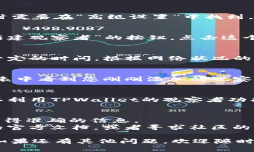 要在TPWallet中加入观察者（Observer），您需要遵循以下步骤：

### 1. 打开TPWallet
首先，确保您已经安装了TPWallet，并且打开应用程序。可以在手机的应用商店中下载最新版的TPWallet。

### 2. 进入“设置”菜单
在TPWallet的主界面上，通常会有一个“设置”或“账户”选项，您需要点击进入。

### 3. 找到“观察者”选项
在设置菜单中，查找“观察者”或者“Observer”的选项，有时需要在“高级设置”中找到。

### 4. 添加新的观察者
在观察者设置中，您应该可以看到一个“添加观察者”或“新建观察者”的按钮。点击这个按钮后，您需要输入观察者的相关信息，比如节点地址等。

### 5. 验证信息
确保您输入的信息准确无误，然后进行验证。这可能需要一定的时间，根据网络状况的不同，您可能需要耐心等待。

### 6. 保存设置
确认信息正确后，保存设置。这时候，您应该能在观察者列表中看到您刚刚添加的观察者。

### 7. 享受观察者功能
完成以上步骤后，您成功地加入了一个观察者，现在您可以利用TPWallet的观察者功能，监控交易和区块信息了。

### 温馨提示
- 确保您使用的观察者节点是可靠的，这样可以确保您获得准确的信息。
- 如果在操作过程中遇到任何问题，不妨查看TPWallet的官方文档，或者寻求社区的帮助。

通过以上步骤，您就可以在TPWallet中顺利加入观察者。如果还有其他问题，欢迎随时咨询！