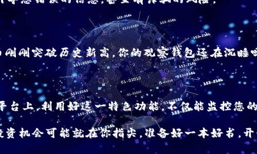 在TPWallet中，观察钱包（或称为“Watch Wallet”）功能使用户能够查看和监控特定地址上的资产，而无需实际控制该地址。这种功能特别适用于用户希望跟踪某个钱包的资产动态，但又不想完全控制该钱包的情况。

### 如何找到TPWallet的观察钱包

1. 登陆TPWallet

首先，打开TPWallet应用或访问其官方网站，输入您的账户信息以登录。在主界面上，您将能看到您的资产概况和交易记录。

2. 进入钱包管理页面

在主界面中，找到“钱包管理”或类似选项。通常，这个选项会在侧边菜单栏中，点击进入。

3. 添加观察钱包

在钱包管理页面，您应该能找到“添加钱包”或“添加观察钱包”的按钮。点击该按钮以进入下一步。

4. 输入钱包地址

接下来，系统将提示您输入您想要观察的钱包地址。确保输入正确，因为错误的地址将无法显示您想想要观察的资产信息。

5. 确认并添加

输入钱包地址后，系统通常会有个“确认”按钮。点击确认，TPWallet便会将该观察钱包添加到您的账户中，您可以开始监控该地址的资产状况了。

### 什么是观察钱包？

深入理解观察钱包

观察钱包是一种用于跟踪加密货币资产的方式，它的使用无需私钥或助记词。其实，它就像我们在购物时看中的一款商品，虽然没有购买，但是可以在橱窗前欣赏它的美丽和价值。

对于一些投资者，观察钱包是一个非常实用的工具。这项功能允许用户关注他人的钱包活动，例如新兴的投资机会、資金流动以及市场趋势分析等。因此，它为那些希望进行更深入分析的用户提供了便利。

### 观察钱包的好处

1. 无需控制权

使用观察钱包，您无需担心私钥的安全性，也不用担心钱包被盗的问题。了解别人钱包的动向，而无需参与其中，绝对是个明智的选择。

2. 监控市场动态

通过观察多个钱包，用户可以获取市场的实时动态。这些信息可能帮助用户做出更明智的投资决策，抓住潜在的市场机会。想象一下，如果您能够跟踪到一些大户的资产变动，您能及早做出反应，那一定会让人的心脏狂跳不已！

3. 学习投资策略

观察钱包还可以用作学习工具。当您发现某个钱包持续获得收益时，可以探究其背后的投资策略，从而提升您自己的投机能力。“别人的经验就是我们的教训”，这是投资领域中颇具智慧的话语。

4. 安全性高

因为观察钱包并不需要控制权，这就意味着您不需要承担因私钥泄露而导致的风险。就像是在一个安全的环境中，旁观他人的比赛，再也不用担心自己被卷入其中。

### 如何安全使用观察钱包

1. 验证地址

使用观察钱包的首要前提是确保您关注的地址是正确且可信的。一些伪造的地址可能会引导您错误的信息，甚至有诈骗的风险。

2. 密切关注市场新闻

市场是瞬息万变的，因此，_TRACKing_ 观察钱包的同时也要关注市场动态。例如，“比特币刚刚突破历史新高，你的观察钱包还在沉睡吗？”这可不行，您一定要随时保持警觉！

### 结语

观察钱包功能可以成为您在加密货币世界中发现新机会和增加知识的利器。在TPWallet平台上，利用好这一特色功能，不仅能监控您的资产，也能洞悉市场变化，及时做出投资决策。

谁还没点小烦恼呢？把这些烦恼放到一旁，想想你手上还有观察钱包这项功能呢！明智的投资机会可能就在你指尖，准备好一本好书，开始你的观察之旅吧！