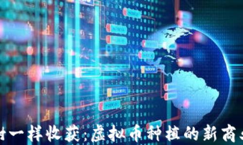 
像种树一样收获：虚拟币种植的新商业模式