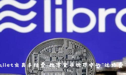 TPWallet交易手续费：数字货币世界中的“过路费”之旅