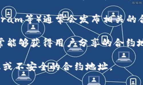 要查看TPWallet的合约地址，通常可以通过以下几种方式：

1. **官方网站**: 访问TPWallet的官方网站，通常会在“关于我们”或“开发者”部分找到合约地址的信息。

2. **区块链浏览器**: 使用以太坊或其他区块链的浏览器（如Etherscan、BscScan等），在搜索框中输入TPWallet的名称或其他相关信息，可以找到相应的合约地址。

3. **社交媒体**: TPWallet的官方社交媒体平台（如Twitter、Telegram等）通常会发布相关的合约地址和更新。

4. **社区论坛和讨论组**: 加入TPWallet的社区论坛或讨论组，常常能够获得用户分享的合约地址。

请确保您查看的信息来源于官方或可信的渠道，以避免获取错误信息或不安全的合约地址。