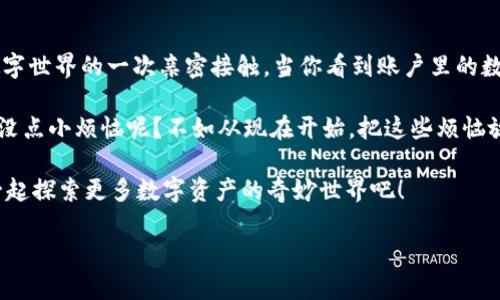 如何将 TPWallet 里的 TRX 换成现金：你的数字资产兑换指南

TPWallet, TRX, 数字货币, 现金兑换/guanjianci

引言：数字资产的奇妙世界

在现代社会中，数字货币如同一只神奇的金色魔法鹦鹉，吸引着众多投资者的目光。而 TRX（波场币），作为数字货币中的一颗璀璨明珠，自然备受瞩目。那么，如何将这只“魔法鹦鹉”从数字天堂带回来，换成现实中的现金呢？别担心，这篇文章将手把手教你实现这个梦想。

第 1 步：了解你的 TRX

在开始数字货币的兑换之旅之前，首先需要了解你的 TRX。每个 TRX 都是区块链技术的产物，犹如一个数字证书，将你的财产安全地封存于虚拟世界中。想象一下，你的 TRX 就像是一颗颗闪闪发光的星星，每一颗都承载着希望与价值。

第 2 步：选择合适的交易所

在决定如何兑换 TRX 之前，选择一个合适的交易所是关键。这一步就像挑选你去旅行的目的地，选对了才能愉快出行。常见的交易所包括 Binance、Huobi 等等。在选择时，可以从以下几个方面考虑：

ul
    listrong手续费：/strong每个交易所的手续费不同，低手续费意味着你能多收点现金！/li
    listrong安全性：/strong选择知名平台，安全如同买旅行保险，能省心许多。/li
    listrong流动性：/strong流动性高的交易所意味着你更容易找到买家，快速交易。/li
/ul

第 3 步：注册账户

选定交易所后，接下来就是在平台上注册一个账户了。大多数平台都需要邮箱验证，确认自己是真实的用户，而不是来自外太空的外星人。在这里，支付一些个人信息是必不可少的，就像踏上火车旅行前需要购票一样。

第 4 步：将 TRX 转入交易所

账户注册完成后，你可以将 TPWallet 中的 TRX 转入交易所。这一步可以想象成是将钱包里的零钱拿出来，方便后续的消费。通常，交易所会给出一个 TRX 的地址，你只需在 TPWallet 中输入这个地址，待系统确认后，你的 TRX 将顺利抵达目的地。

第 5 步：进行交易，换成现金

资金到账后，就可以在交易所进行交易了。选择“交易”或“买卖”选项，找到 TRX/法币（如 USDT、人民币等）的交易对。接下来，通过市价单或限价单来完成交易，简单明了。

当你看到你的 TRX 数量逐渐减少，而法币数量增加时，那种心情，简直就像是双十一购物成功的快感，总让人想要跳起来。此时，记得要“提币”——将你的法币提取到个人银行账户，完成整个兑换过程。

第 6 步：小心谨慎，保持安全

在进行数字货币交易的过程中，保持警惕总是好事。就像在旅行途中需要留意周围的环境一样，下列几点需要特别注意：

ul
    listrong密码安全：/strong务必要设置强烈的密码，并启用双重认证，就像把自己的行李锁得严严实实。/li
    listrong转账确认：/strong在确认转账前，再三检查地址，确保无误，避免因地址错误造成损失！/li
    listrong选择合适的时间交易：/strong市场波动较大时，选择在较为平稳的时间点交易，会更加有利。/li
/ul

总结：享受数字货币带来的便利与乐趣

通过以上步骤，你就能顺利将 TPWallet 中的 TRX 换成现金。这个过程不仅仅是一个简单的交易，而是你与数字世界的一次亲密接触。当你看到账户里的数字不断变化，你会发现数字货币带来的便捷与乐趣。

当然，每个选择都有其风险，但只要掌握技巧，合理规划，就能在这个充满机会的数字资产市场中稳健前行。谁还没点小烦恼呢？不如从现在开始，把这些烦恼放在一旁，去迎接那未知且充满精彩的旅程吧！

希望这篇文章能帮助你顺利完成 TRX 的兑换，享受数字货币的乐趣与便利。未来的路上，请继续与我们同行，一起探索更多数字资产的奇妙世界吧！

em未来可期，祝你交易顺利，财富增长！/em