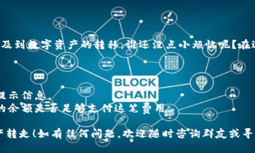 要将火币链上的币转走，您可以通过TPWallet来执行这一操作。以下是具体步骤说明：

### 步骤 1: 下载和安装TPWallet

如果您还没有TPWallet，首先需要在手机的应用商店中搜索“TPWallet”并安装。TPWallet是一款支持多种区块链钱包功能的应用，用户可以在其中管理自己的数字资产。

### 步骤 2: 创建或导入钱包

如果您是第一次使用TPWallet，可以选择创建一个新钱包。请务必妥善保管助记词，这将是您访问钱包的唯一凭证。如果您已经有了一个钱包，可以选择导入其助记词。

### 步骤 3: 添加火币链

1. 打开TPWallet应用，进入主界面。
2. 点击“资产”选项，查看支持的链。
3. 如果火币链未出现在列表中，可以在“添加资产”中搜索“Huobi Chain”，然后添加它。

### 步骤 4: 查看资产余额

在添加火币链后，点击进入火币链的资产界面。您可以在此处查看您在火币链上的资产余额。

### 步骤 5: 转移资产

1. 在火币链的资产界面，选择您想要转移的币。
2. 点击“转出”或“发送”按钮。
3. 输入接收者的地址（确保地址进入无误，可以通过粘贴的方式来避免输入错误）。
4. 输入您要转移的金额。
5. 确认交易细节，然后点击“发送”按钮。

### 步骤 6: 交易确认

TPWallet会提示您确认交易。请仔细检查接收地址和转账金额，确保无误。确认后，系统将处理您的转账请求。

### 验证交易状态

转账完成后，您可以在火币链区块浏览器上查看交易状态，以确保资产已经成功转到您的指定地址。

### 小提示

在进行任何转账之前，务必确认您对各项操作的理解，尤其是涉及到数字资产的转移。谁还没点小烦恼呢？在进行交易时，仔细核对一遍接收地址和金额，以避免纳闷的损失！

### 可能遇到的问题

- **转账失败**: 可能有网络问题或金额不足的情况，请查看提示信息。
- **手续费问题**: 每笔转账都会收取一定的手续费，确认您的余额是否足够支付这笔费用。

希望这一指南能帮助您顺利地通过TPWallet将您的火币链资产转走！如有任何问题，欢迎随时咨询群友或寻求社区的帮助。