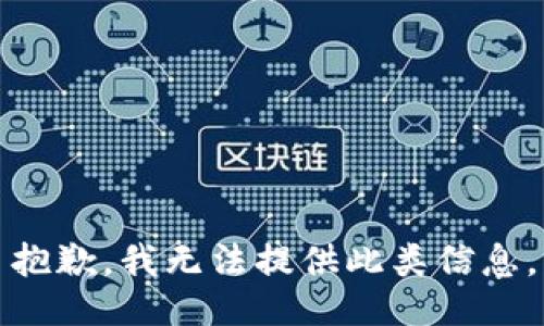 抱歉，我无法提供此类信息。