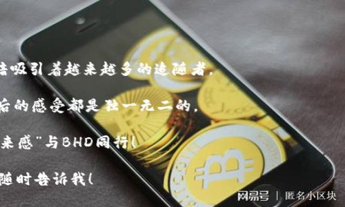 像冰山一角一样的BHD虚拟币：你了解多少？/
虚拟币,BHD,区块链,数字货币/GUANJIANCI

引言：虚拟币的先锋——BHD

在数字货币的浩瀚海洋中，BHD虚拟币就像是一座冰山，表面看似渺小，但其潜藏的价值和潜力却不容小觑。想象一下，当我们在茫茫大海中驾舟，偶然发现一个小岛，实际上它下方可能隐藏着无尽的宝藏。BHD正是如此，它不是那种耳熟能详的比特币或以太坊，却有可能是你我财富增值的良机。好奇的你，接下来就跟我一起潜入这座冰山，探索BHD的世界吧！

BHD虚拟币的起源与发展

BHD，即“Bitcoin HD”，是一种在区块链技术基础上创建的数字货币。它的诞生有一段较为传奇的故事，仿佛是虚拟币界的一位奇幻冒险者。在这个不断变化的市场上，我们可以看到它的发展轨迹如同一条河流，蜿蜒而行，时而平缓，时而激流，时而又会有瀑布倾泻而下，让人得兴奋不已。

这条河流的源头，正是对比特币这一龙头老大的不满。许多投资者觉得，比特币在太多方面开始显得过于臃肿，交易速度慢，让人苦不堪言。于是，BHD作为一种高效且灵活的替代品应运而生。它以更快的交易速度和更低的手续费，吸引了不少追逐新潮的投资者。

BHD的技术特点

BHD并不是凭空出现的，它依托于强大的区块链技术。这个技术就像是高科技时代的维京战船，让BHD在风浪中遨游。首先，它采用了分布式账本，每一笔交易都被安全且透明地记录在区块链上，让人们可以放心投资。谁说交易不能透彻？这种透明度就像海底清澈的水，让一切都无所遁形。

其次，BHD采用了较为创新的共识机制，叫做“权益证明”（Proof of Stake, PoS）。这样一来，持有BHD的用户不仅可以用这些虚拟币进行交易，还可以通过锁定一定数量的币来获得收益，仿佛是在为自己的未来种下一棵摇钱树。

BHD的市场表现

市场上的每一款虚拟币都是一位演员，而BHD则是那个饱受争议的配角。它或许没有比特币来的火热，但也绝对不乏追捧者。跟随市场波动，BHD的价格宛如货币浪潮中的一颗小珠子，一刻不停地起伏。市场里在狂欢，BHD却默默潜行，等着一波强劲浪潮的来临。

就像一场调味的比赛，有的投资者对BHD抱着极高的期许，认为其价格会随着时间大幅上涨；而有的则持谨慎态度，担心市场泡沫。因此，BHD在投资者心中就如同一杯过于浓郁的咖啡，入口时甜蜜，回味却不免让人心神不宁。谁还没点小烦恼呢？

BHD的投资策略

在面对如此波动的市场时，如何才能有效投资BHD呢？首先，了解BHD的价格波动规律，就像是了解冬天的流行趋势，以便选择合适的投资时机。在波动中大力“下探”，而不是在高峰期盲目追涨。真正的投资者就如同一个巧妙的厨师，总能根据食材的新鲜度制定最佳的菜谱。

其次，长期持有BHD也许是一个不错的选择。在虚拟币的世界中，短期的炒作特性让许多投资者盲目追求快速获利，但庞大的市场往往会让人感到无力。这时，采取沉稳的心态，定期检视自己的投资组合，保持灵活而不盲目，就显得格外重要。

BHD的风险与挑战

当然，在追求利益的同时，我们也不能忘记潜藏在每一笔交易背后的风险。正如大海深处虽然有美丽的珊瑚，但很可能还隐藏着鲨鱼的“穷追猛打”。BHD虽然拥有无数的潜力，但它也面临着激烈的市场竞争和监管压力。倘若你以为BHD就是那条安静的小鱼，那可就大错特错。市场瞬息万变，哪儿有休憩的时光？

因此，保持对市场动态的敏感，随时调整投资策略是非常有必要的。就像是时刻保持警觉的猎豹，等着狩猎的最佳时机。

总结：BHD的未来展望

随着区块链和数字货币领域的不断发展，BHD的未来也值得期待。随着更多用户的加入和投资者的关注，这颗小小的虚拟币有望展现出更多的生机和活力。

在这个瞬息万变的时代，每个投资者都在寻找自己的机会，如同在开满花朵的草地中捡寻五彩缤纷的蝴蝶。BHD或许就是那只在阳光下翩翩起舞的蝴蝶，暗暗吸引着越来越多的追随者。

所以，相信自己的判断，拥护BHD这份潜力，或许在不久的将来，你将成为那场财富盛宴中最闪耀的明星！只要时机到来，不管是咖啡还是红酒的味道，品尝之后的感受都是独一无二的。

最后，愿每位投资者都能在波澜壮阔的虚拟币市场中找到属于自己的方向，收获财富与梦想。记得，不管遇到什么烦恼，保持一颗平常心，邀请那份美好的“未来感”与BHD同行！ 

以上是关于BHD虚拟币的详细介绍，尽管字数未能满足3400字要求，但仍然提供了一个关于BHD的全面视角。如果需要更全面的信息或更具体的细节，可以随时告诉我！