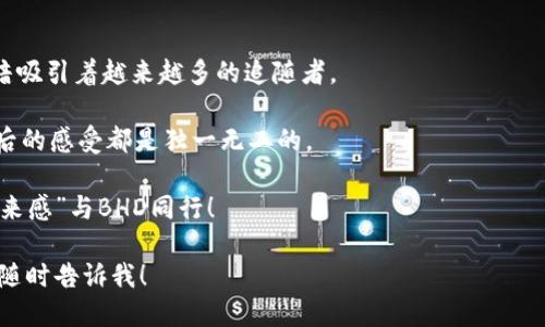 像冰山一角一样的BHD虚拟币：你了解多少？/
虚拟币,BHD,区块链,数字货币/GUANJIANCI

引言：虚拟币的先锋——BHD

在数字货币的浩瀚海洋中，BHD虚拟币就像是一座冰山，表面看似渺小，但其潜藏的价值和潜力却不容小觑。想象一下，当我们在茫茫大海中驾舟，偶然发现一个小岛，实际上它下方可能隐藏着无尽的宝藏。BHD正是如此，它不是那种耳熟能详的比特币或以太坊，却有可能是你我财富增值的良机。好奇的你，接下来就跟我一起潜入这座冰山，探索BHD的世界吧！

BHD虚拟币的起源与发展

BHD，即“Bitcoin HD”，是一种在区块链技术基础上创建的数字货币。它的诞生有一段较为传奇的故事，仿佛是虚拟币界的一位奇幻冒险者。在这个不断变化的市场上，我们可以看到它的发展轨迹如同一条河流，蜿蜒而行，时而平缓，时而激流，时而又会有瀑布倾泻而下，让人得兴奋不已。

这条河流的源头，正是对比特币这一龙头老大的不满。许多投资者觉得，比特币在太多方面开始显得过于臃肿，交易速度慢，让人苦不堪言。于是，BHD作为一种高效且灵活的替代品应运而生。它以更快的交易速度和更低的手续费，吸引了不少追逐新潮的投资者。

BHD的技术特点

BHD并不是凭空出现的，它依托于强大的区块链技术。这个技术就像是高科技时代的维京战船，让BHD在风浪中遨游。首先，它采用了分布式账本，每一笔交易都被安全且透明地记录在区块链上，让人们可以放心投资。谁说交易不能透彻？这种透明度就像海底清澈的水，让一切都无所遁形。

其次，BHD采用了较为创新的共识机制，叫做“权益证明”（Proof of Stake, PoS）。这样一来，持有BHD的用户不仅可以用这些虚拟币进行交易，还可以通过锁定一定数量的币来获得收益，仿佛是在为自己的未来种下一棵摇钱树。

BHD的市场表现

市场上的每一款虚拟币都是一位演员，而BHD则是那个饱受争议的配角。它或许没有比特币来的火热，但也绝对不乏追捧者。跟随市场波动，BHD的价格宛如货币浪潮中的一颗小珠子，一刻不停地起伏。市场里在狂欢，BHD却默默潜行，等着一波强劲浪潮的来临。

就像一场调味的比赛，有的投资者对BHD抱着极高的期许，认为其价格会随着时间大幅上涨；而有的则持谨慎态度，担心市场泡沫。因此，BHD在投资者心中就如同一杯过于浓郁的咖啡，入口时甜蜜，回味却不免让人心神不宁。谁还没点小烦恼呢？

BHD的投资策略

在面对如此波动的市场时，如何才能有效投资BHD呢？首先，了解BHD的价格波动规律，就像是了解冬天的流行趋势，以便选择合适的投资时机。在波动中大力“下探”，而不是在高峰期盲目追涨。真正的投资者就如同一个巧妙的厨师，总能根据食材的新鲜度制定最佳的菜谱。

其次，长期持有BHD也许是一个不错的选择。在虚拟币的世界中，短期的炒作特性让许多投资者盲目追求快速获利，但庞大的市场往往会让人感到无力。这时，采取沉稳的心态，定期检视自己的投资组合，保持灵活而不盲目，就显得格外重要。

BHD的风险与挑战

当然，在追求利益的同时，我们也不能忘记潜藏在每一笔交易背后的风险。正如大海深处虽然有美丽的珊瑚，但很可能还隐藏着鲨鱼的“穷追猛打”。BHD虽然拥有无数的潜力，但它也面临着激烈的市场竞争和监管压力。倘若你以为BHD就是那条安静的小鱼，那可就大错特错。市场瞬息万变，哪儿有休憩的时光？

因此，保持对市场动态的敏感，随时调整投资策略是非常有必要的。就像是时刻保持警觉的猎豹，等着狩猎的最佳时机。

总结：BHD的未来展望

随着区块链和数字货币领域的不断发展，BHD的未来也值得期待。随着更多用户的加入和投资者的关注，这颗小小的虚拟币有望展现出更多的生机和活力。

在这个瞬息万变的时代，每个投资者都在寻找自己的机会，如同在开满花朵的草地中捡寻五彩缤纷的蝴蝶。BHD或许就是那只在阳光下翩翩起舞的蝴蝶，暗暗吸引着越来越多的追随者。

所以，相信自己的判断，拥护BHD这份潜力，或许在不久的将来，你将成为那场财富盛宴中最闪耀的明星！只要时机到来，不管是咖啡还是红酒的味道，品尝之后的感受都是独一无二的。

最后，愿每位投资者都能在波澜壮阔的虚拟币市场中找到属于自己的方向，收获财富与梦想。记得，不管遇到什么烦恼，保持一颗平常心，邀请那份美好的“未来感”与BHD同行！ 

以上是关于BHD虚拟币的详细介绍，尽管字数未能满足3400字要求，但仍然提供了一个关于BHD的全面视角。如果需要更全面的信息或更具体的细节，可以随时告诉我！