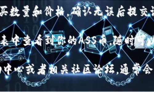 要在TPWallet上购买ASS币（Asscoin），你可以按照以下步骤进行操作：

1. **下载并安装TPWallet**：首先，你需要在你的手机上下载并安装TPWallet应用。这款钱包支持多种加密货币。

2. **创建或导入钱包**：打开TPWallet后，你可以选择创建一个新钱包或导入已有的钱包。如果是新用户，按照提示设置安全密码并备份好恢复助记词。

3. **充值资产**：购买ASS币之前，你需要在钱包中充值一些基础资产，比如ETH或USDT。这可以通过其他交易所或钱包进行转账。

4. **选择交易对**：在TPWallet中，找到市场或交易所选项，寻找ASS币的交易对。一般情况下，ASS币是通过USDT或ETH等主流币种进行交易。

5. **下单购买**：找到ASS币后，选择相应的交易对，设置购买数量和价格，确认无误后提交订单。

6. **查看资产**：订单成交后，你可以在TPWallet的资产列表中查看到你的ASS币，随时可以进行管理或转出。

如果你在操作过程中有任何疑问，可以查看TPWallet的帮助中心或者相关社区论坛，通常会有更详细的说明和帮助。