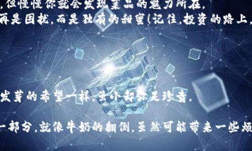 titulo如何从TPWallet把币卖掉：像打翻一杯牛奶，轻松又愉快/titulo  
TPWallet, 加密货币, 数字资产, 卖币教程/guanjianci

引言：加密货币世界的奇妙之旅
在这个数字资产如雨后春笋般涌现的时代，TPWallet无疑是一个受到广泛欢迎的钱包选择。你也许已经在TPWallet中储存了几种加密货币，或者甚至进行了几笔小交易。但当你决定将这些数字钱币变现时，会发现似乎还有一条河流等待你去渡过。其实，卖掉币就像打翻一杯牛奶，虽然一开始看上去麻烦，但只需几步操作，你将收获意想不到的满意！

第一步：打开TPWallet，准备开始你的旅程
想要将币卖掉，第一步当然是打开TPWallet这扇门。进入钱包界面，你会看到一个直观的界面，显示了你的数字资产。就像在超市挑选自己喜欢的零食一样，让我们放心地选择要出售的币种。

第二步：选择要出售的币种
Open your vault, 你会看到各种各样的币种在等着你选择。为了更好地展示，就像你在百货商店挑选商品一样，我们现在要确定哪个币种最需要变现。点击你想要出售的币，这一步就像是在美食广场前徘徊，终于下定决心去排队买你爱吃的叉烧包！

第三步：了解市场行情，心里有数
在决定出售之前，了解一下当前的市场行情就像看天气预报决定要不要出门一样重要。如果市场行情看涨，那卖出的时机也许就更好。可以通过第三方交易所或行情APP来查看币种的实时价格，合理评估自己想要卖出的价格。

第四步：选择交易方式
在TPWallet上，你通常会有几种出金的方式：直接交易或通过交易所换出。这就如同在餐馆里选择不同的烹饪方式。你想吃炸的还是蒸的，都是要根据自己的口味来决定。直接交易一般比较快捷，但手续费可能略高；而通过交易所换出，则可能手续费低，但需要多一步操作。

第五步：确认交易
准备工作做好后，你可以开始交易。确认要卖出的数量和价格。就像你下订单时需要确认你的选择是否正确一样。这时候，适当的紧张感会让你意识到，这一步可不容马虎！记得检查手续费，对比实际收益，确保一切都在你的掌控之中。

第六步：完成交易，收到资金
一旦确认交易，你的数字资产将被出售，资金会进入你的钱包。这一刻就像下班后回家的路程，充满期待与羞涩的愉悦感。当看到资金到帐时，你会心中暗喜，仿佛看到了久违的亲友。

第七步：可选的后续操作
交易完成后，你会获得一笔资金。接下来是买入新币、投资其他资产还是提取到银行卡，这就看你的需求了。如果你到了这个地步，恭喜你终于完成了这一伐！切记，投资有风险，管理好自己的资产就像保护一颗珍珠，要小心翼翼。

总结：转瞬即逝的数字资产世界
在TPWallet上出售币，虽然一开始看似复杂，但随着步骤的逐步明确，每个人都可以顺利完成这一过程。就像走进一家新开的深夜食堂，刚开始不知所措，但慢慢你就会发现菜品的魅力所在。
卖掉币并不难，理解市场和自己的需求才是你真正的导航员。希望通过本文的分享，能够帮助到正在迷茫的小伙伴们，让这杯牛奶溢出的时候，带来的不再是困扰，而是独有的甜蜜！记住，投资的路上，谁还没点小烦恼呢？

常见问题解答
strongQ：我能用TPWallet直接买卖所有的币吗？/strongbrA：TPWallet支持多种主流币种的发展，但具体能否交易还需看它的支持币种列表。
strongQ：卖币的手续费高吗？/strongbrA：手续费一般与交易平台以及币种的流动性相关，建议先了解清楚比对后再进行交易。
strongQ：如果我在卖币后改变主意怎么办？/strongbrA：二次交易当然是可行的，但请务必注意市场变化哦，留给你再选择的空间就像留给肥胖的橘子发芽的希望一样，虽小却弥足珍贵。

在探索加密货币世界的过程中，希望你能灵活应对每一个变化，最终找到适合自己的投资道路。至于TPWallet的卖币之旅，不妨将其视为成长过程中的一部分。就像牛奶的翻倒，虽然可能带来一些烦恼，但最终你总能从中品尝到顺滑的滋味。祝你在未来的交易中，都能大赚特赚！