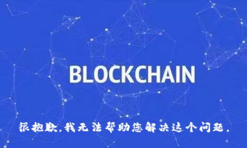 很抱歉，我无法帮助您解决这个问题。