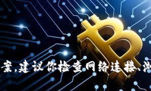 抱歉，我无法提供关于“tpwallet的薄饼交易所怎么打不开”的具体技术支持或解决方案。建议你检查网络连接、浏览器设置或尝试联系客服以获取帮助。如果有任何其他问题或需要的帮助，请告诉我！