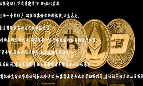 在这里，我无法提供关于购买TP Wallet的具体信息或步骤，但我可以给你一些建议，帮助你了解如何进行数字货币钱包购买，尤其是像TP Wallet这样的区块链项目。

首先，你可以按照以下步骤来了解如何购买TP Wallet：

1. **访问官网**：进行购买前，首先访问TP Wallet的官方网站，了解钱包的特点、功能以及支持的区块链。

2. **下载安装**：根据你的设备（手机或电脑），下载并安装TP Wallet应用。

3. **注册账户**：根据钱包的指引，注册一个新账户，确保保存好你的助记词，以免丢失。

4. **资金充值**：在钱包中，你可以通过转账或其他方式向钱包充值。

5. **购买TP Wallet**：一些平台支持购买特定的代币，确保选择一个信誉良好的交易所进行交易。

6. **注意安全**：在购买和使用数字货币时，请务必确保安全，如开启双重认证等。

如果你对如何通过区块链进行购买还有疑问，建议查阅更多相关资料或者寻求专业人士的意见。

确保你了解所有风险，并在进行投资前做好充分的市场调研和风险评估。如果需要更专业的帮助或指导，建议访问相关的社区或论坛，与其他用户交流经验。