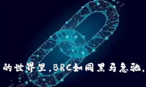 在数字货币的世界里，BRC如同黑马急驰，值得你关注