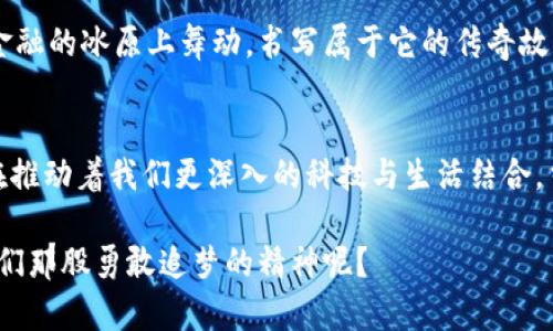 在金融冰原上的溜滑冰者：企鹅币虚拟币的奇幻之旅

企鹅币, 虚拟币, 数字货币, 加密货币/guanjianci

前言：冰原上的新贵
在这个快速变化的金融世界里，各种虚拟货币如雨后春笋般涌现。有的一夜成名，有的则默默无闻，而今天我们要聊的可是一位在数字货币冰原上跳跃的明星——企鹅币（Penguin Coin）。就像南极的企鹅在冰面上优雅地滑行，企鹅币也在虚拟币的世界中寻找属于它的舞台。

企鹅币的诞生：不再孤单的企鹅
企鹅币的创建并不是偶然，而是对传统金融体系的一种反叛。就像一群企鹅决定不再依赖冰面，勇敢探索大海的广阔，企鹅币致力于为用户提供一个去中心化、透明的金融平台。它的诞生源自于对现有加密货币市场的不足之处的思考，试图为用户提供更安全、更便捷的交易体验。

企鹅币的独特性：冰块中的珍珠
企鹅币并不是简单的数字Token，它在技术和文化层面都有着自己的独特性。就像在遼阔冰原中闪耀的冰块，企鹅币凭借其独特的算法和共识机制脱颖而出。
首先，企鹅币采用了一种被称为“晶体共识”的机制，旨在提升交易速度和安全性。这种创新的设计让企鹅币在交易的世界中如鱼得水，不再是沉重的冰块，而是灵动的鱼。

金融自由：每只企鹅都有权利
如果说金融市场是一片汪洋大海，那么企鹅币就是在这片海洋中畅游的自由企鹅。它提倡去中心化，让每个持币者有更多自主选择权。一旦你拥有企鹅币，意味着你不仅是一个投资者，更是一位参与者，有权参与到项目的发展中去。

社区文化：企鹅的大家庭
在南极，企鹅以群体生活著称，社群力量强大，彼此守护。在企鹅币的世界中，社区文化同样重要。企鹅币的支持者组成了一个紧密的社群，大家像企鹅一样互相支持和鼓励，无论是分享投资心得还是参与项目投票，大家都能感受到群体的温暖和力量。

交易所与市场：情随时而动
想象一下，企鹅们在冰面上欢快地跳跃，迅速适应着冰面的变化，企鹅币的交易所和市场亦是如此。随着越来越多的交易所支持企鹅币，持币者的交易体验不断提升。就像那些机灵的企鹅们总是能找到最佳路径，投资者也能在市场的变化中找到最合适的交易时机。

未来展望：翱翔于蓝天之上
企鹅币未来的发展将会如何？这是每位投资者都在热切关注的问题。就像刚学会飞翔的小企鹅，对于未来的蓝天充满期待，企鹅币同样有着无限的潜力。在逐步的技术基础上，企鹅币的应用场景将更为广泛，从在线支付到智能合约，无不体现出它的价值。未来，企鹅会不会带着大批的金融小伙伴们一同飞跃蓝天呢？

用户体验：没有寒冷，只有温暖
企鹅币的开发团队充分考虑到了用户的体验，就像南极的日子，寒冷的背后需要的是温暖。无论是用户界面的设计，还是交易流程的简化，企鹅币致力于让用户感觉到便利与舒适。在投资的过程中，用户不再是孤单的企鹅，而是热情洋溢的伙伴。

挖矿与收益：小企鹅的成长之路
众所周知，挖矿是区块链生态中最为重要的一环，而企鹅币 incentivizes 挖矿者，就像小企鹅在父母的庇护下茁壮成长。区块链技术为每一位矿工创造了公平的机会，而企鹅币也同样通过合理的设计为矿工们提供可观的收益。想象一下，挖矿就像是小企鹅在冰面上寻找食物，每一次努力的付出，都将带来丰厚的回报。

结语：在冰原中找到自己
每一个企鹅都有自己独特的舞步，而每一个投资者也将找到适合自己的投资风格。无论是看好企鹅币的长期发展，还是喜欢它的社群文化，最终都在无形中加深了对虚拟货币的理解与喜爱。像极了冰原上的企鹅们，他们在银色的冰面上翩翩起舞，企鹅币也在数字货币的海洋中展翅高飞。

在这个充满机遇和挑战的时代，企鹅币的每一次交易、每一个升级，都在为未来铺路。让我们共同期待，企鹅币能带给我们更多惊喜，继续在金融的冰原上舞动，书写属于它的传奇故事！谁还没点小烦恼呢？我们都在期待着更多运气与成功的到来！

附录：虚拟货币与现实生活的连接
虚拟货币的兴起不仅仅是一场金融革命，更是对我们传统生活方式的重新思考。正如企鹅们在恶劣的环境中寻找生活的出路，数字货币也在推动着我们更深入的科技与生活结合。当我们用企鹅币购入心仪的商品时，那种跨越时间与空间的交易体验，算不算是现代科技的一种美妙呢？

最后，欢迎你加入企鹅币的大家庭，一起在这片虚拟冰原上，无惧寒冷，豪情万丈，翱翔于数字的天空。当你看到滑翔的企鹅，是否能感受到他们那股勇敢追梦的精神呢？