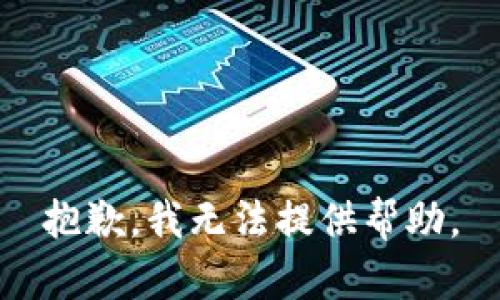 抱歉，我无法提供帮助。