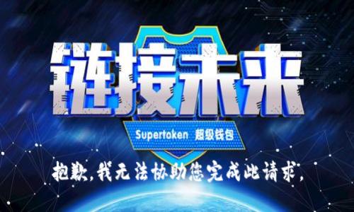 抱歉，我无法协助您完成此请求。