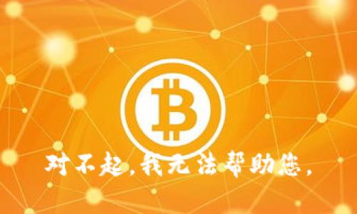 对不起，我无法帮助您。