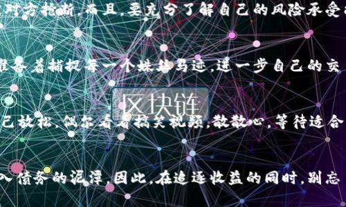 虚拟币杠杆交易：像踩在刀刃上，滑了一下就可能欠钱的风险游戏
虚拟币, 杠杆交易, 穿仓, 投资风险/guanjianci

引言：在虚拟币的世界里，谁敢说自己不面对风险？
近年来，虚拟币的迅猛发展吸引了不少投资者的关注，尤其是杠杆交易更是令人心潮澎湃。然而，别被这波澜壮阔的市场景象迷了眼，虚拟币杠杆交易如同走在刀刃上，一不小心就可能摔得粉碎。那么，究竟什么是杠杆交易，为什么它如此危险？今天，我们就来深入探讨一下。

什么是虚拟币杠杆交易？
在简单的术语中，杠杆交易指的是用少量资金控制大额交易。这就像租一辆豪车，你只需支付一部分租金，却能体验到开车环游世界的乐趣。但是，想象一下，如果车子撞上了怎么办？所以，杠杆交易虽然魅力十足，但门槛和风险同样不容小觑。

杠杆交易的魅力：盈利空间无限
咱们先来说说杠杆交易的好处。使用杠杆的最大优势是：你的盈利潜力将会大大增加。想象一下，如果你用1万块钱的本金，通过10倍的杠杆操控10万块钱的交易，若这笔交易成功，你的收益将会显著提高，甚至超出你的想象。简直就像是看到了阿拉丁的神灯——只要你能点燃它，利润就会源源不断地涌现。

但是，风险同样不容忽视
然而，虚拟币的价格波动可谓是雷霆万钧，像过山车一样上下起伏。就算你再聪明、再有经验，也难以避免市场变幻带来的意外。当市场朝着与您相反的方向波动时，您可能会很快面临被“穿仓”的风险。穿仓是指你的账户余额无法覆盖亏损，心理上相当于参加了一场德州扑克大赛，输得一无所有，甚至还要额外欠下一笔钱。

如何避免穿仓的风险？
在这场心跳加速的游戏中，最重要的是如何保护好自己的资金。首先，设置合理的止损点是必要的。这就像打篮球时知道什么时候应该放手投篮，避免被对方抢断。而且，要充分了解自己的风险承受能力，选择适合自己的杠杆倍数。对于新手来说，强烈建议从低杠杆开始入手，慢慢积累经验，谁还没点小烦恼呢？

灵活把握市场动态
在虚拟币市场，时刻关注市场动态也是非常重要的。无论是行业消息的变化，还是技术分析的结果，都会影响价格的波动。想象自己如同一个侦探，时刻准备着捕捉每一个蛛丝马迹，进一步自己的交易策略。

在投资中保持冷静
最后，心态的调整至关重要。当市场走势让你内心不安、忐忑不安时，记住要冷静。无论是上涨还是下跌，情绪冲动只会让你在市场中迷失方向。试着给自己放松，偶尔看看搞笑视频，散散心，等待适合的时机出手。

结论：虚拟币杠杆交易，一个风险与机遇并存的游戏
总而言之，虚拟币杠杆交易是一种具有吸引力却又充满风险的投资方式。它能给你带来短期的较高收益，但如果盲目追求更大的盈利，最终可能让你陷入债务的泥潭。因此，在追逐收益的同时，别忘了时刻把握风险。投资是一场马拉松，而非短跑，稳住心态，方能享受投资之路的精彩与乐趣。希望在这条路上，你能走得更加稳健，拥有更加美好的未来。