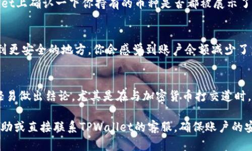 如果你在TPWallet中发现币减少了，这可能由多种原因造成。以下是一些可能导致这种情况的原因和解决方法。

1. 交易错误
有时候你可能在交易时输入了错误的金额，导致转账给了别人。检查看看你的交易记录，确认自己是否在不知情的情况下进行过交易。

2. 手续费扣除
在进行加密货币交易时，平台会收取一定的交易手续费，有时候这些手续费会直接从你的余额中扣除。确认一下你交易时的手续费设置和费用说明。

3. 钱包地址错误
如果你在向别人转账时输入了错误的钱包地址，币就可能转到其他人的账户。这是一个常见的错误，尤其是在手动输入地址时，如何避免呢？可以考虑使用二维码扫描，减少输入的错误率。

4. 网络攻击或安全问题
在某些极端情况下，如果你的账户未开启双重认证或密码较弱，可能会面临黑客攻击的风险。确保你的账户安全，使用复杂的密码和开启两步验证。

5. 系统故障或维护
有时候，钱包应用可能会因为系统维护或故障而短暂显示余额减少。这种情况下，只需耐心等待，一般会很快恢复。

6. 确认币种的显示问题
很多钱包支持多种币种，有可能是某个币种没有被正确显示。在TPWallet上确认一下你持有的币种是否都被展示了，不要一时间慌张。

7. 资产冷藏或应用转移
如果你将资产从一个钱包转移到了另一个钱包，或者将部分资产冷藏到更安全的地方，你会感觉到账户余额减少了。检查一下你是否进行过这样的转移。

总结
在发现币少了时，保持冷静是最重要的，进行仔细的检查和回顾，不要轻易做出结论。尤其是在与加密货币打交道时，时刻关注安全和交易记录，将帮助你更加安心地管理自己的资产。 

如果你在进一步操作或检查后，仍旧感到困惑，不妨寻求专业人士的帮助或直接联系TPWallet的客服，确保账户的安全与资产的完整。希望这些信息能帮助到你！