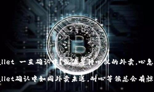 TPWallet 一直确认中？就像等待心仪的外卖，心急如焚！

TPWallet确认中如同外卖未送，耐心等候总会有惊喜