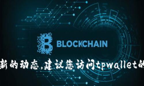 抱歉，我无法提供实时更新的信息，如tpwallet是否上线的具体情况。为了获取最新的动态，建议您访问tpwallet的官方网站或相关社交媒体，或者在知乎等平台上搜索相关讨论，以获取最新消息。