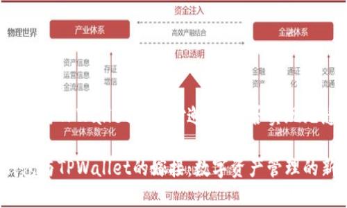 火币钱包与TPWallet的奇妙邂逅：能否实现无缝导入？

火币钱包与TPWallet的嫁接：数字资产管理的新篇章