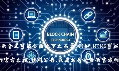 在TPWallet上，HTHD通常指的是某种特定的代币或者项目名称的缩写。然而，具体的含义可能会因上下文而异。例如，HTHD可以代表某种加密货币，或者在某个区块链项目中的某种特定功能或资产。

如果你想深入了解HTHD在TPWallet上的具体功能或性质，建议你查看TPWallet的官方文档、社群公告，或者相关项目的官方网站和白皮书。这些资料通常会提供更详细的信息，帮助你理解HTHD的作用和用途。