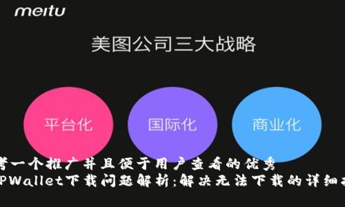 思考一个推广并且便于用户查看的优秀
: TPWallet下载问题解析：解决无法下载的详细指南
